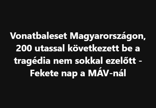 Vonatbaleset Magyarországon, 200 utassal következett be a tragédia nem sokkal ezelőtt – Fekete nap a MÁV-nál